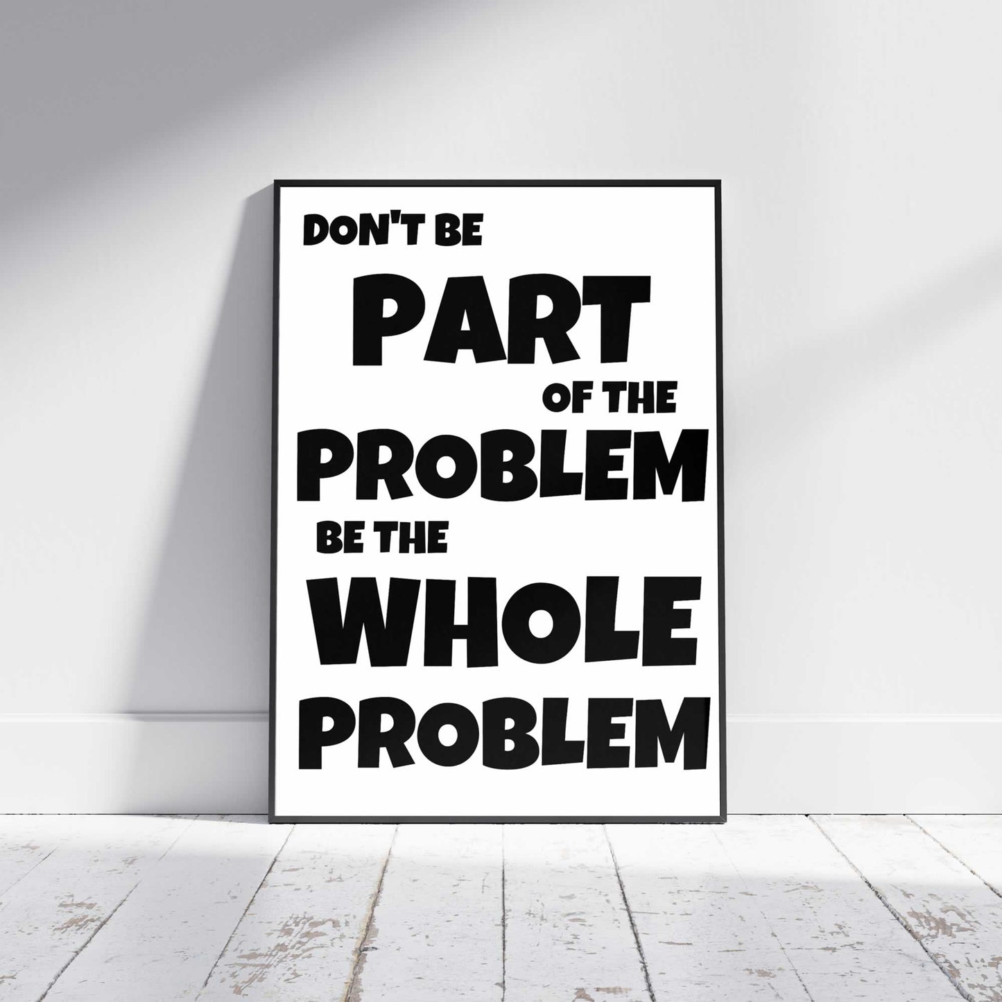 Don't be part of the problem be the whole problem print