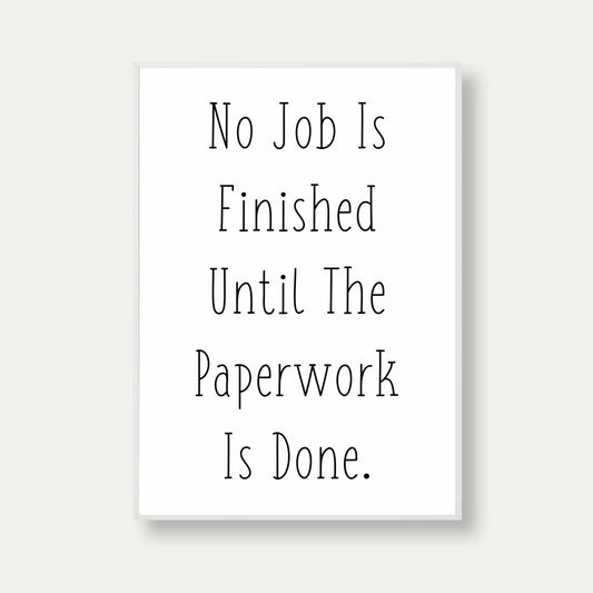 No Job Is Finished Until The Paperwork Is Done Poster