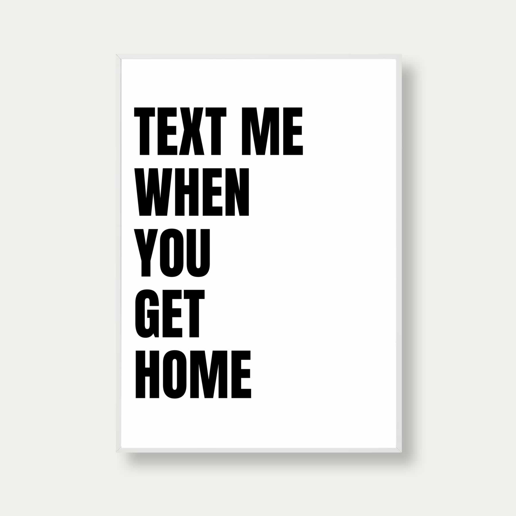 Text Me When You Get Home Print In White