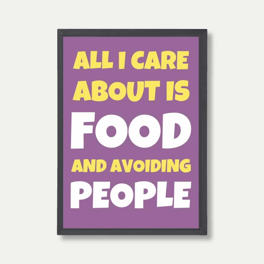 All I Care About Is Food And Avoiding People Quote Print