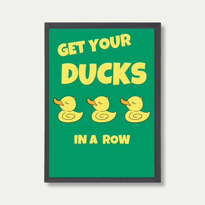 Get Your Ducks In A Row Quote Print